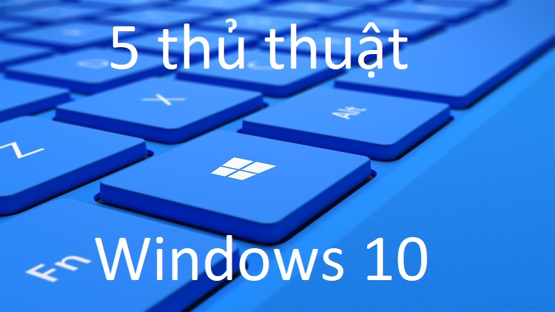 5 thủ thuật nhỏ có thể bạn chưa biết với Windows 10