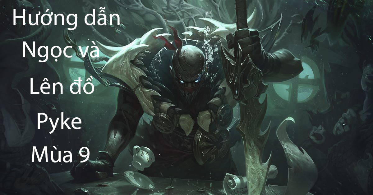 LMHT: Hướng dẫn Ngọc và lên đồ cho Pyke hỗ trợ/đi rừng/đường trên mùa 9