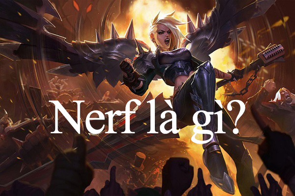 Nerf là gì? Tìm hiểu về thánh Nerf trong các tựa game chiến thuật như LMHT, Dota 2